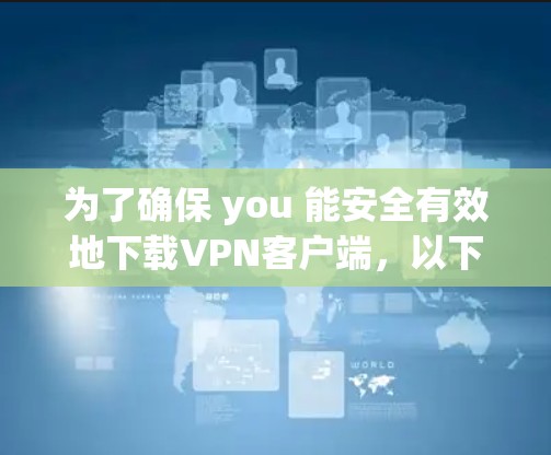 为了确保 you 能安全有效地下载VPN客户端，以下是一个清晰的步骤指南