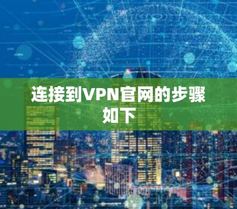 连接到VPN官网的步骤如下