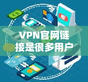 VPN官网链接是很多用户在寻找VPN服务时会遇到的问题。以下是一些常用的VPN服务网站及其链接，供您参考