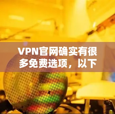 VPN官网确实有很多免费选项，以下是几个常见的免费VPN服务器推荐