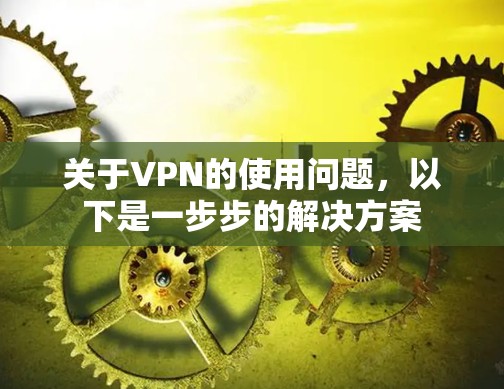关于VPN的使用问题，以下是一步步的解决方案