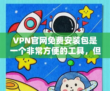 VPN官网免费安装包是一个非常方便的工具，但如果要使用的话，需要注意以下几点