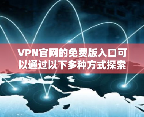VPN官网的免费版入口可以通过以下多种方式探索
