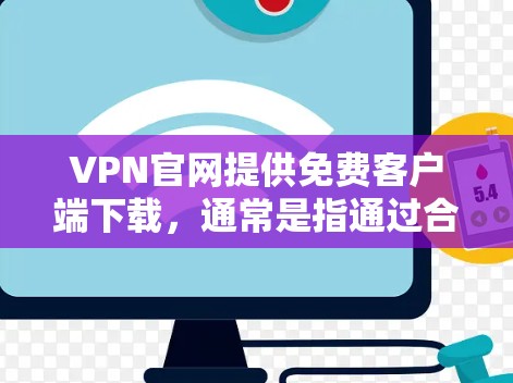 VPN官网提供免费客户端下载，通常是指通过合法的VPN服务或下载到第三方网站的客户端。以下是使用这些VPN客户端进行下载的步骤和注意事项