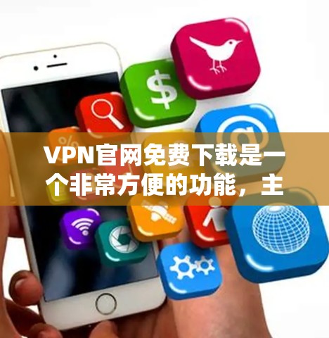 VPN官网免费下载是一个非常方便的功能，主要是为了用户在没有网络的情况下访问互联网资源。以下是几种常见的VPN软件推荐