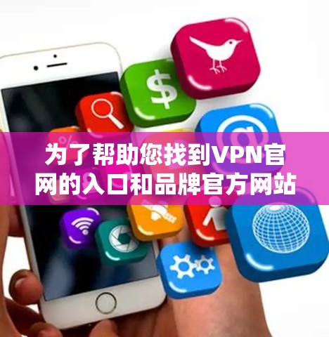为了帮助您找到VPN官网的入口和品牌官方网站，并确保您在使用过程中遵守法律和隐私政策，您可以按照以下步骤进行