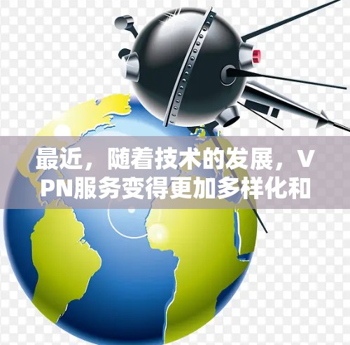 最近，随着技术的发展，VPN服务变得更加多样化和安全。以下是关于VPN官网的最新信息