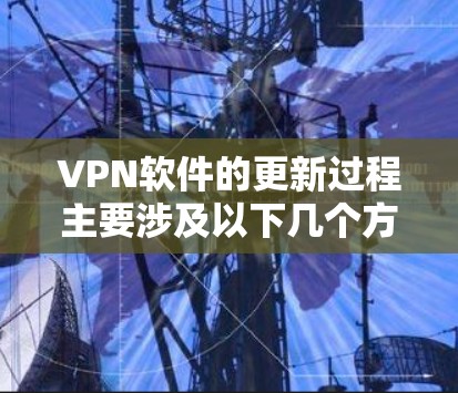 VPN软件的更新过程主要涉及以下几个方面