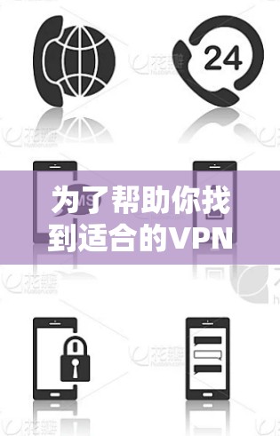为了帮助你找到适合的VPN软件，以下是一个系统化的推荐步骤和列表