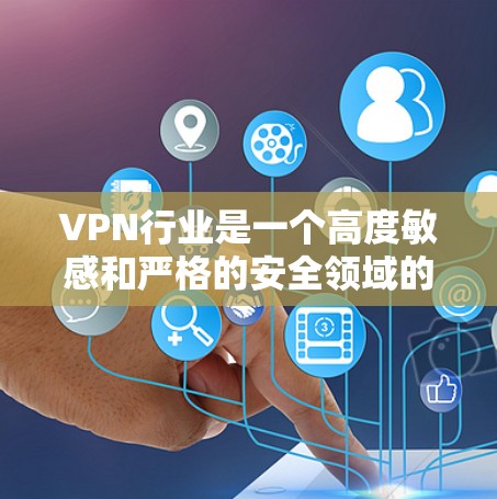 VPN行业是一个高度敏感和严格的安全领域的,用户在下载任何软件或服务时,都应确保其来源合法合规。以下是一些建议,帮助您更好地选择VPN服务 VPN行业是一个高度敏感和严格的安全领域的,用户在下载任何软件或服务时,都应确保其来源合法合规。以下是一些建议,帮助您更好地选择VPN服务