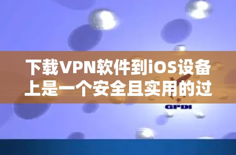 下载VPN软件到iOS设备上是一个安全且实用的过程,以下是一步步指南 下载VPN软件到iOS设备上是一个安全且实用的过程,以下是一步步指南