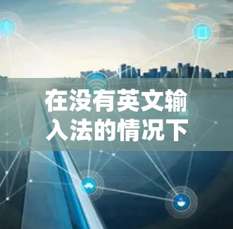 在没有英文输入法的情况下，下载VPN软件的最佳方法如下