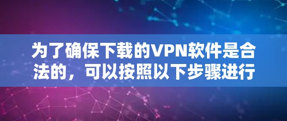 为了确保下载的VPN软件是合法的，可以按照以下步骤进行