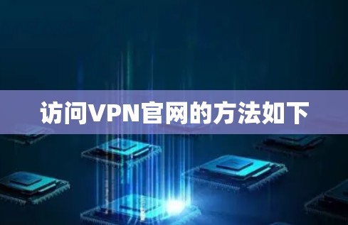 访问VPN官网的方法如下 访问VPN官网的方法如下