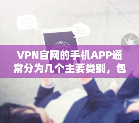 VPN官网的手机APP通常分为几个主要类别，包括自动续费、隐私保护、账户管理、支付方式和设备安全等。以下是一些 commonly used VPN 兑通的手机APP推荐，供你参考