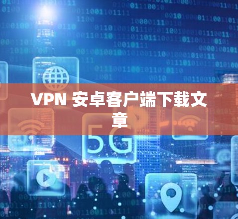 VPN 安卓客户端下载文章 VPN 安卓客户端下载文章