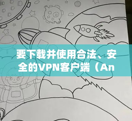 要下载并使用合法、安全的VPN客户端（Android版）以下是一步-by-step的指南