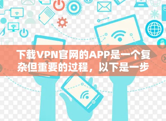 下载VPN官网的APP是一个复杂但重要的过程，以下是一步步的指南