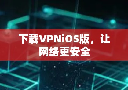 下载VPNiOS版，让网络更安全