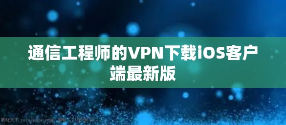 通信工程师的VPN下载iOS客户端最新版