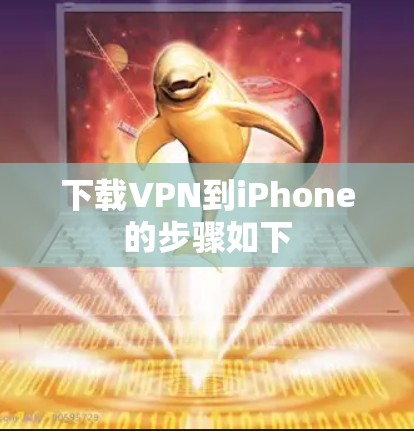 下载VPN到iPhone的步骤如下