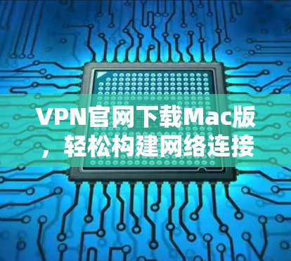 VPN官网下载Mac版，轻松构建网络连接的优质解决方案