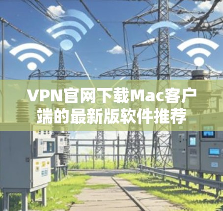 VPN官网下载Mac客户端的最新版软件推荐
