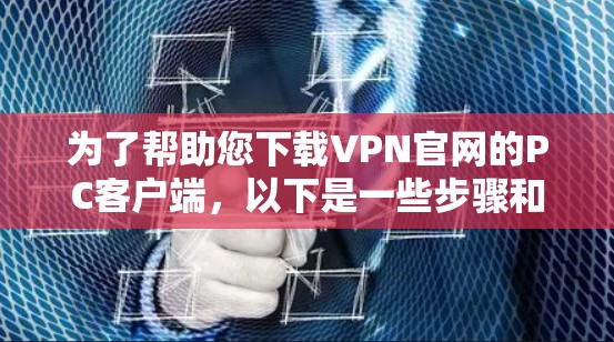 为了帮助您下载VPN官网的PC客户端，以下是一些步骤和建议