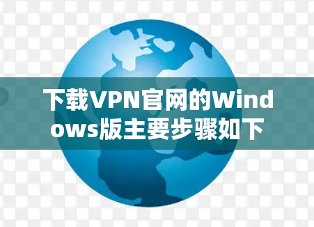 下载VPN官网的Windows版主要步骤如下 下载VPN官网的Windows版主要步骤如下