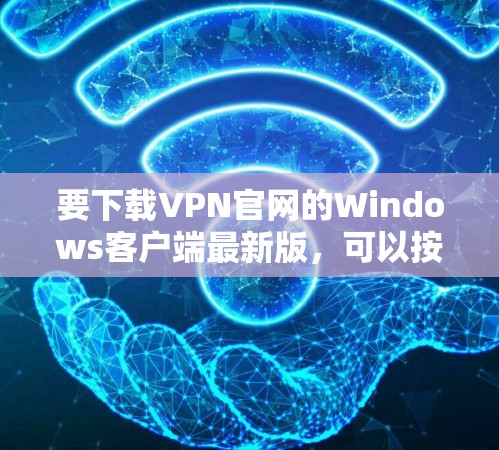 要下载VPN官网的Windows客户端最新版,可以按照以下步骤进行 要下载VPN官网的Windows客户端最新版,可以按照以下步骤进行