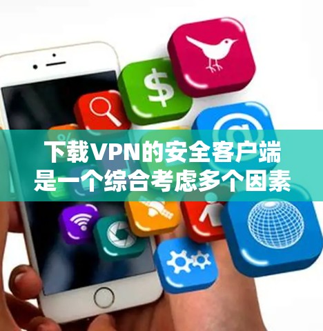 下载VPN的安全客户端是一个综合考虑多个因素的步骤。以下是一些步骤性的建议