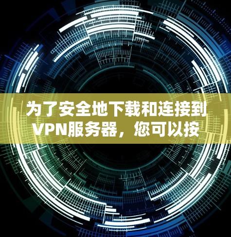 为了安全地下载和连接到VPN服务器,您可以按照以下步骤进行操作 为了安全地下载和连接到VPN服务器,您可以按照以下步骤进行操作