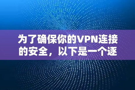 为了确保你的VPN连接的安全，以下是一个逐步的指南