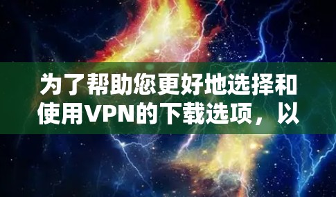 为了帮助您更好地选择和使用VPN的下载选项,以下是对这些安全版VPN下载的详细分析和建议 为了帮助您更好地选择和使用VPN的下载选项,以下是对这些安全版VPN下载的详细分析和建议