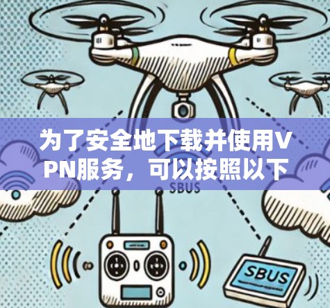为了安全地下载并使用VPN服务，可以按照以下步骤进行操作