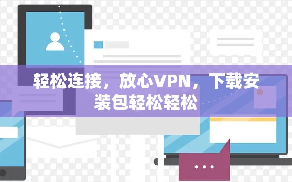 轻松连接，放心VPN，下载安装包轻松轻松