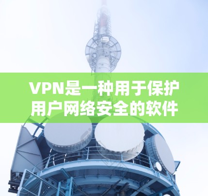 VPN是一种用于保护用户网络安全的软件，允许用户在本地设备上连接到外部网络，从而隔离外部网络的访问。以下是关于VPN官网下载安卓APP的详细步骤说明