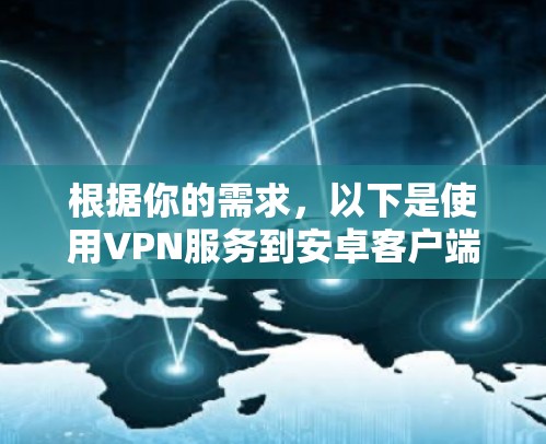 根据你的需求,以下是使用VPN服务到安卓客户端的步骤指南 根据你的需求,以下是使用VPN服务到安卓客户端的步骤指南