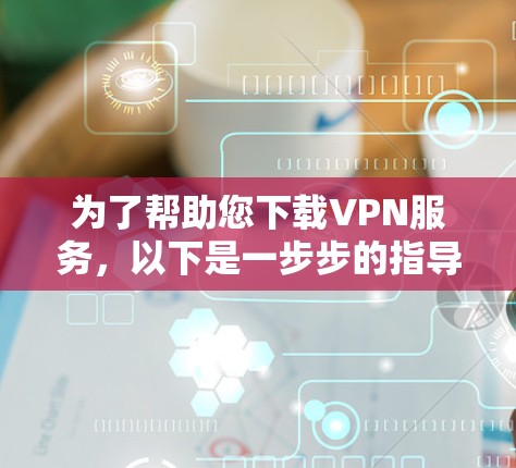 为了帮助您下载VPN服务，以下是一步步的指导