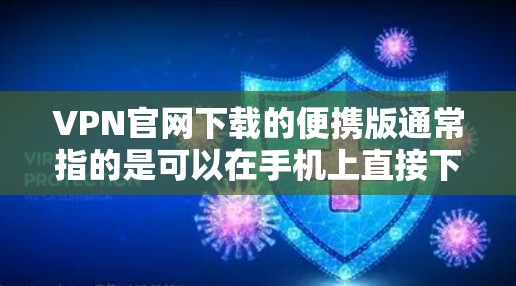 VPN官网下载的便携版通常指的是可以在手机上直接下载并安装的VPN软件。以下是一些推荐的便携VPN软件,您可以根据自己的需求选择 VPN官网下载的便携版通常指的是可以在手机上直接下载并安装的VPN软件。以下是一些推荐的便携VPN软件,您可以根据自己的需求选择