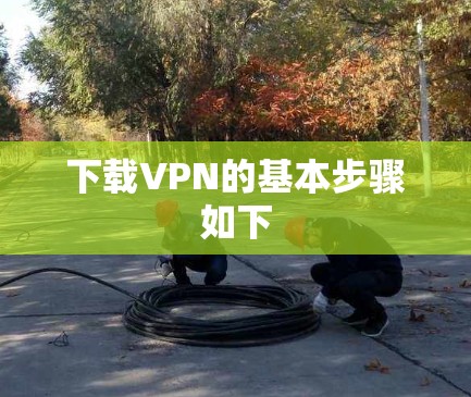 下载VPN的基本步骤如下