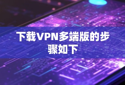 下载VPN多端版的步骤如下 下载VPN多端版的步骤如下