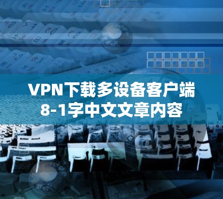 VPN下载多设备客户端8-1字中文文章内容 VPN下载多设备客户端8-1字中文文章内容