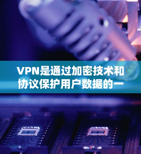 VPN是通过加密技术和协议保护用户数据的一种方式，广泛应用于Web、手机和PC等设备上。以下是下载VPN的具体步骤