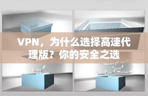 VPN,为什么选择高速代理版?你的安全之选 VPN,为什么选择高速代理版?你的安全之选