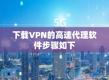 下载VPN的高速代理软件步骤如下