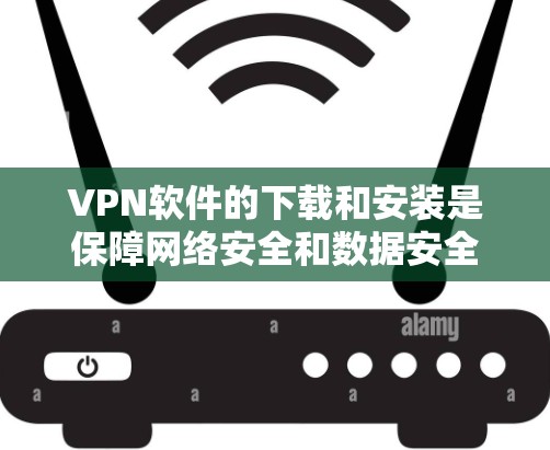 VPN软件的下载和安装是保障网络安全和数据安全的关键步骤。以下是一些常见的VPN软件推荐和下载步骤，帮助您顺利安装和使用这些软件