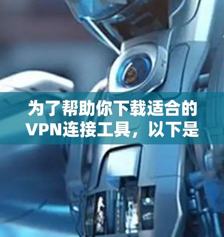 为了帮助你下载适合的VPN连接工具,以下是一个分步骤的指南 为了帮助你下载适合的VPN连接工具,以下是一个分步骤的指南