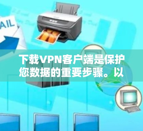 下载VPN客户端是保护您数据的重要步骤。以下是一步步的指南，帮助您顺利完成下载和使用