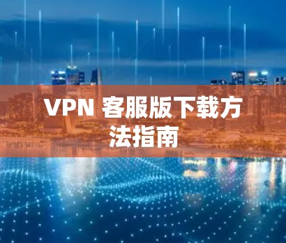 VPN 客服版下载方法指南
